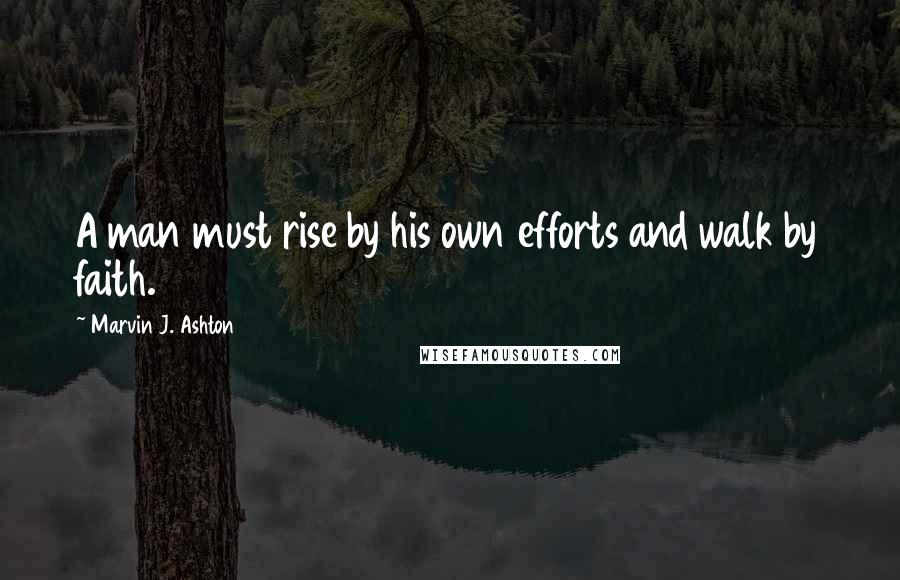 Marvin J. Ashton Quotes: A man must rise by his own efforts and walk by faith.