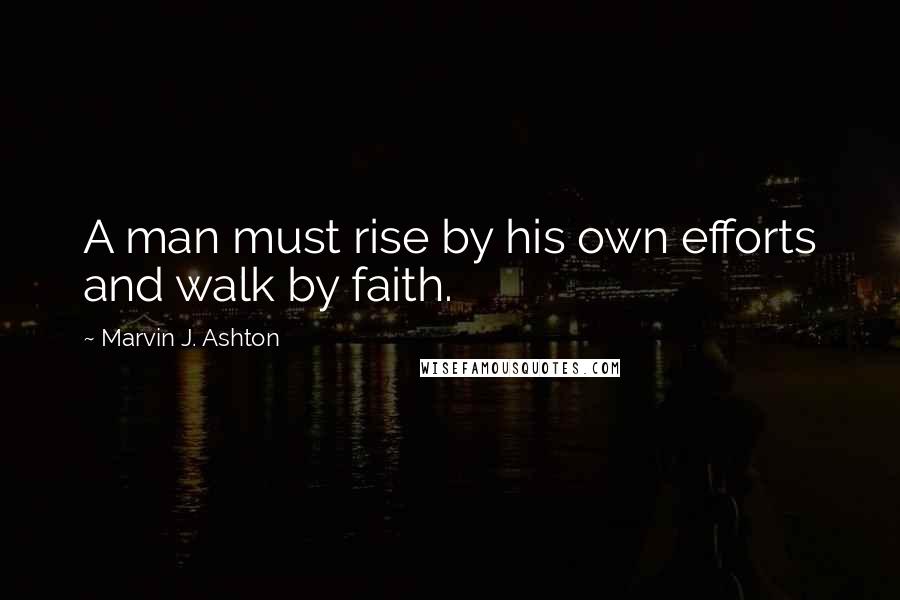 Marvin J. Ashton Quotes: A man must rise by his own efforts and walk by faith.