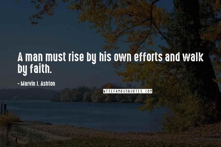 Marvin J. Ashton Quotes: A man must rise by his own efforts and walk by faith.