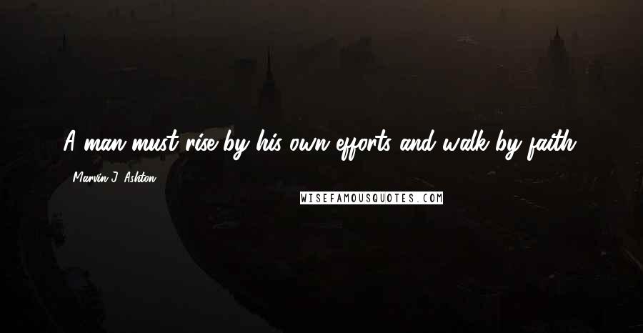 Marvin J. Ashton Quotes: A man must rise by his own efforts and walk by faith.