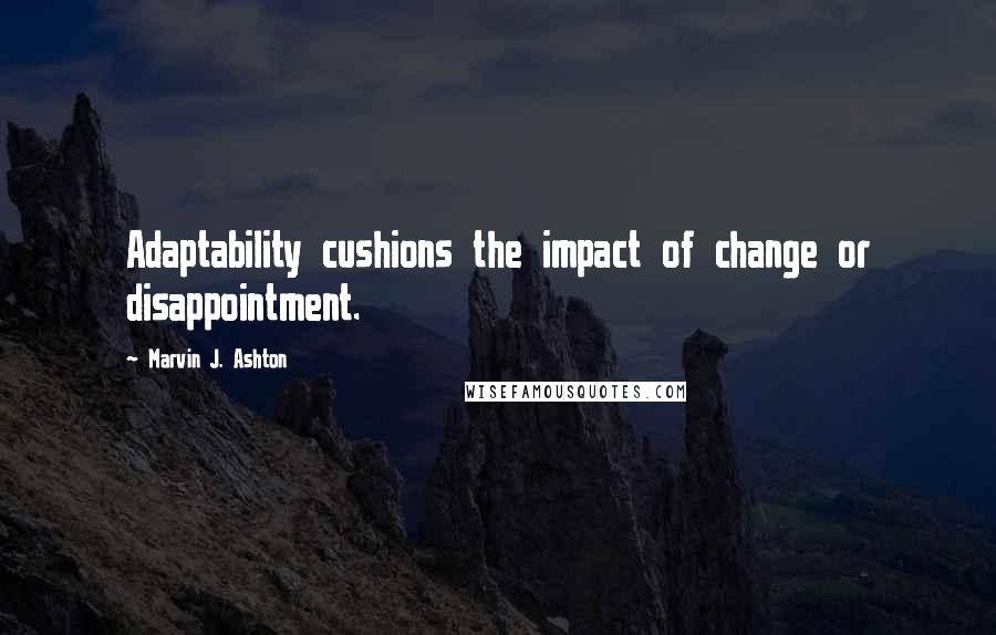 Marvin J. Ashton Quotes: Adaptability cushions the impact of change or disappointment.