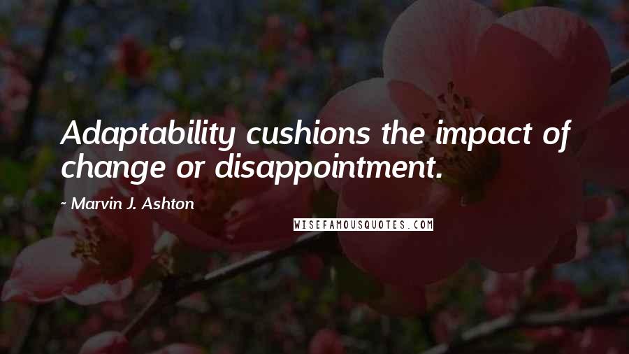 Marvin J. Ashton Quotes: Adaptability cushions the impact of change or disappointment.