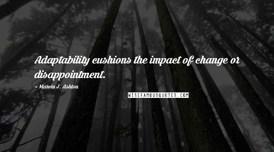 Marvin J. Ashton Quotes: Adaptability cushions the impact of change or disappointment.