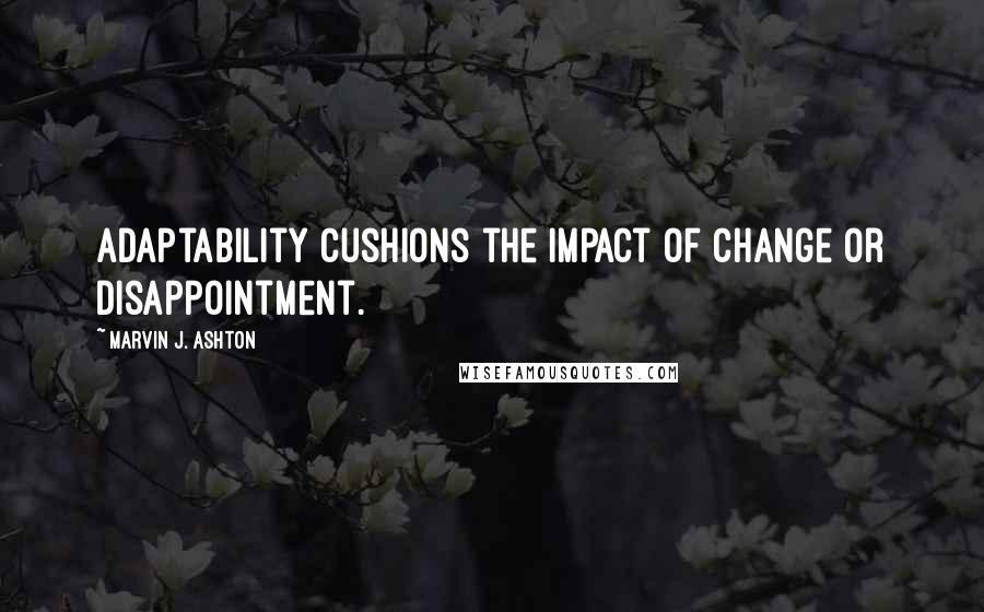 Marvin J. Ashton Quotes: Adaptability cushions the impact of change or disappointment.