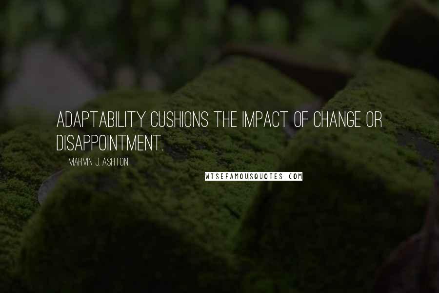 Marvin J. Ashton Quotes: Adaptability cushions the impact of change or disappointment.