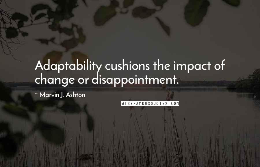 Marvin J. Ashton Quotes: Adaptability cushions the impact of change or disappointment.