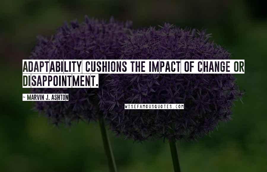 Marvin J. Ashton Quotes: Adaptability cushions the impact of change or disappointment.