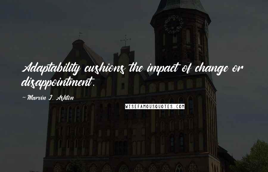 Marvin J. Ashton Quotes: Adaptability cushions the impact of change or disappointment.