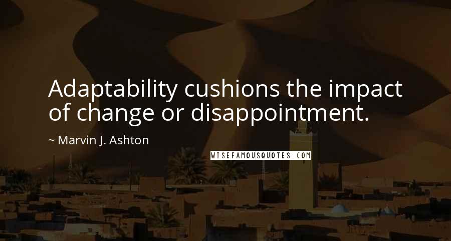 Marvin J. Ashton Quotes: Adaptability cushions the impact of change or disappointment.