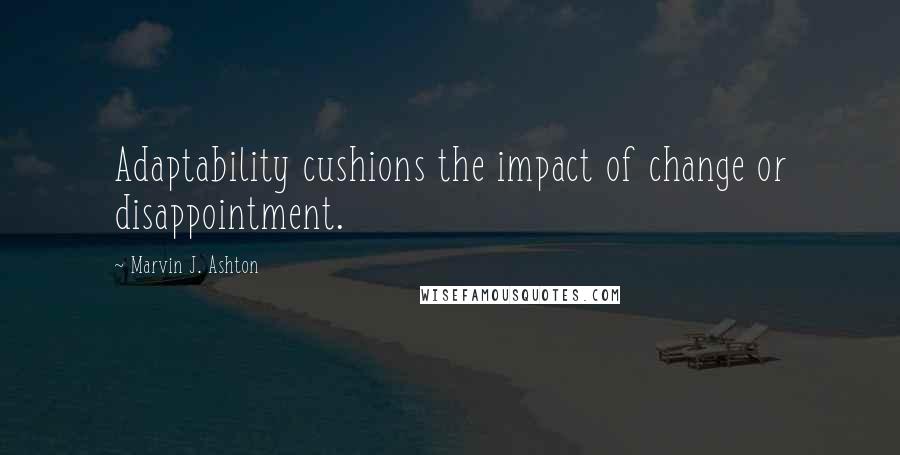 Marvin J. Ashton Quotes: Adaptability cushions the impact of change or disappointment.