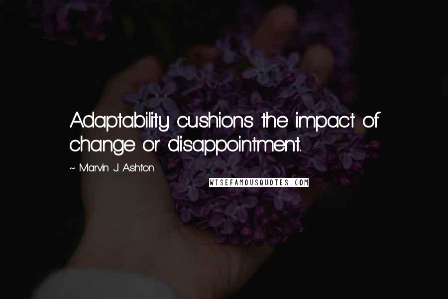 Marvin J. Ashton Quotes: Adaptability cushions the impact of change or disappointment.