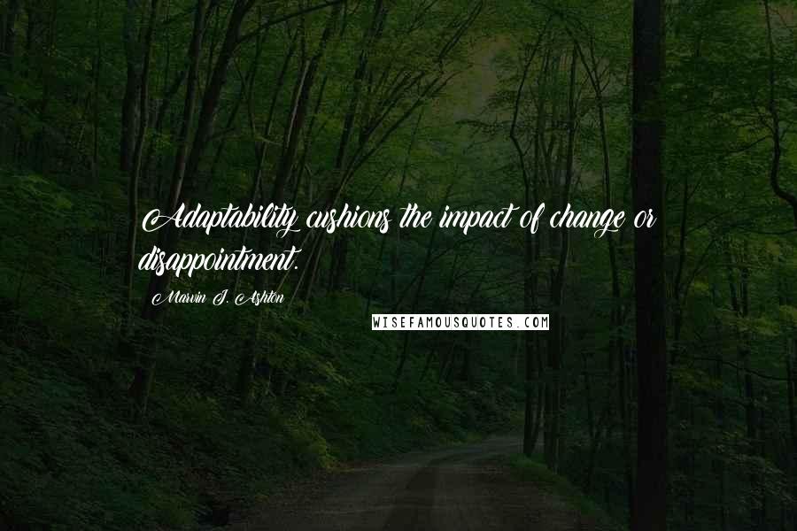 Marvin J. Ashton Quotes: Adaptability cushions the impact of change or disappointment.