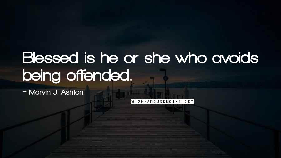 Marvin J. Ashton Quotes: Blessed is he or she who avoids being offended.