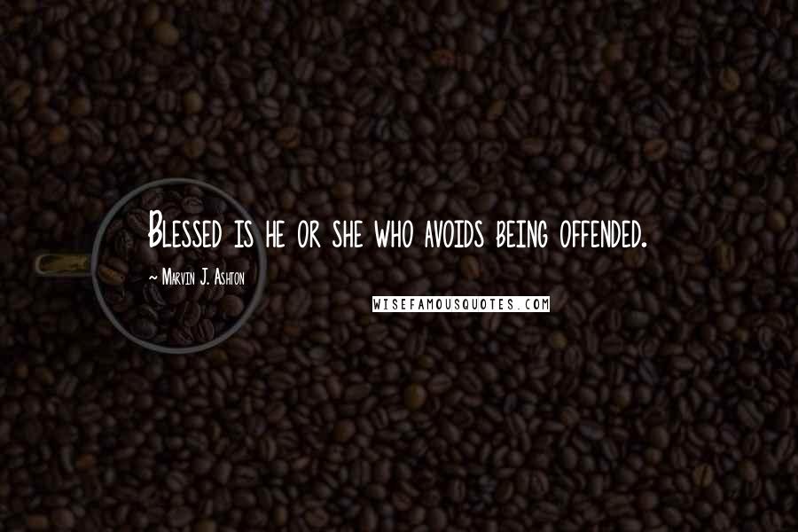 Marvin J. Ashton Quotes: Blessed is he or she who avoids being offended.