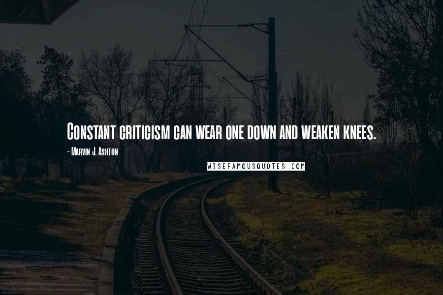 Marvin J. Ashton Quotes: Constant criticism can wear one down and weaken knees.