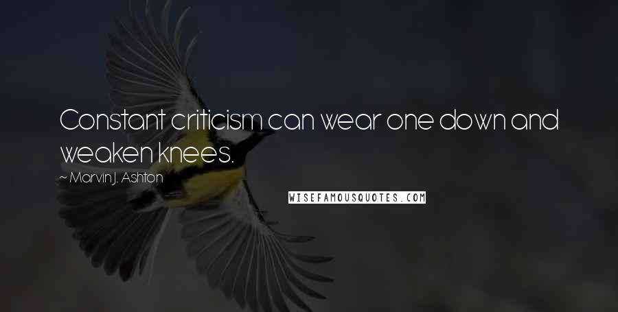 Marvin J. Ashton Quotes: Constant criticism can wear one down and weaken knees.