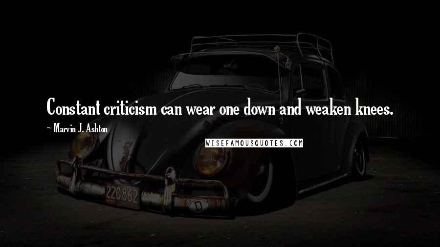 Marvin J. Ashton Quotes: Constant criticism can wear one down and weaken knees.