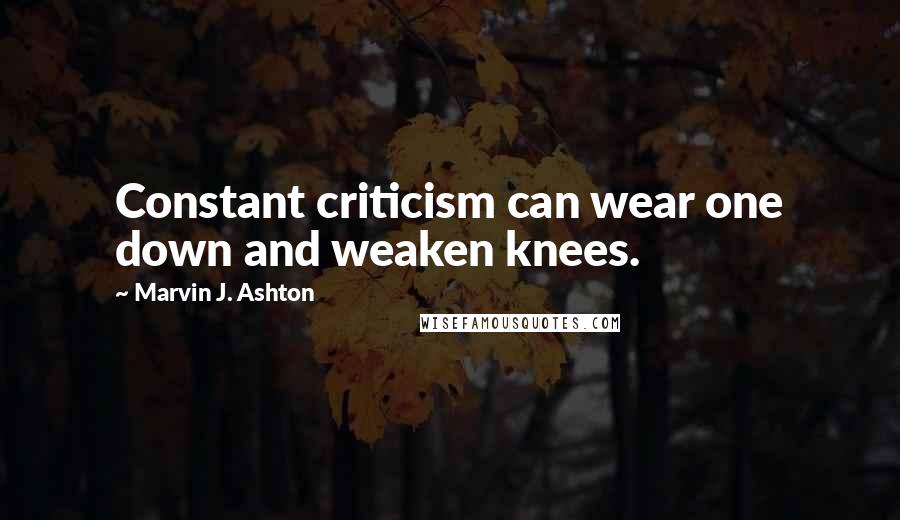 Marvin J. Ashton Quotes: Constant criticism can wear one down and weaken knees.