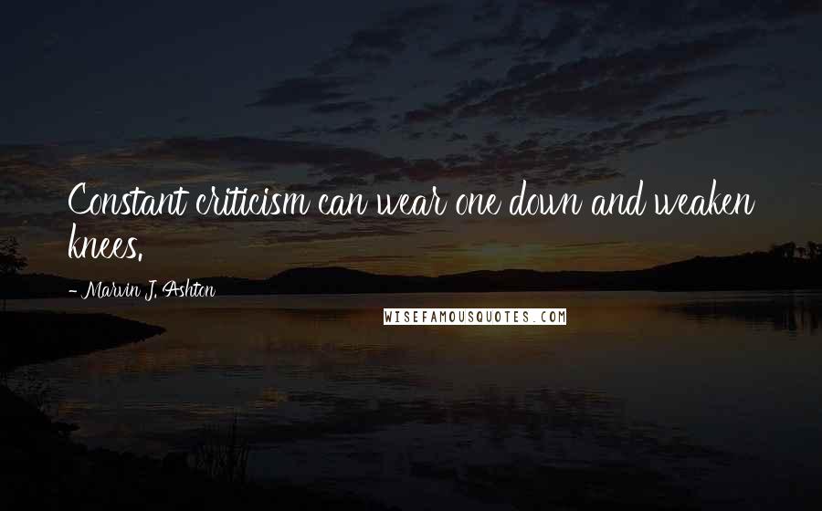 Marvin J. Ashton Quotes: Constant criticism can wear one down and weaken knees.