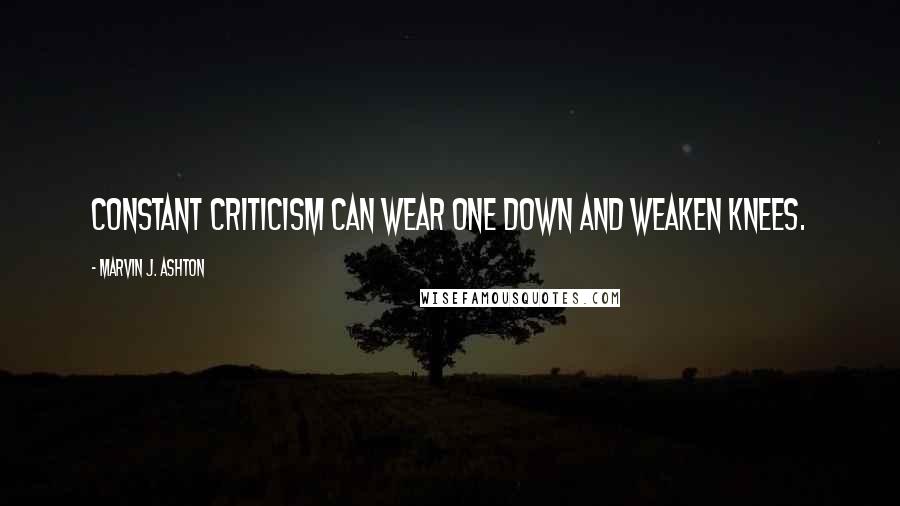 Marvin J. Ashton Quotes: Constant criticism can wear one down and weaken knees.