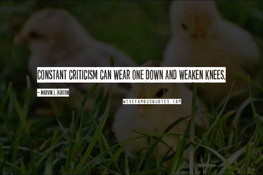 Marvin J. Ashton Quotes: Constant criticism can wear one down and weaken knees.