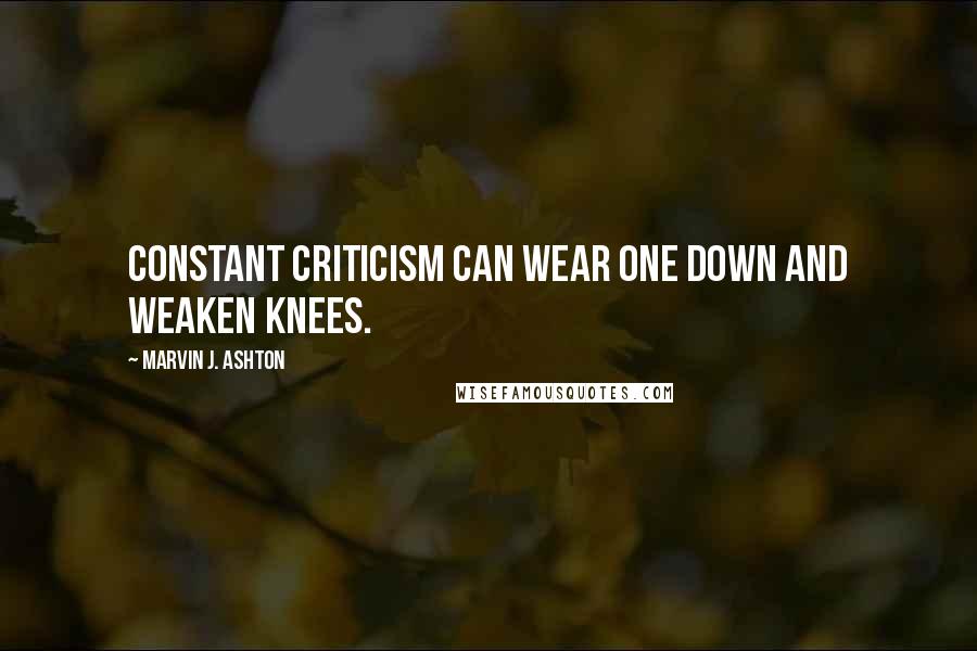 Marvin J. Ashton Quotes: Constant criticism can wear one down and weaken knees.