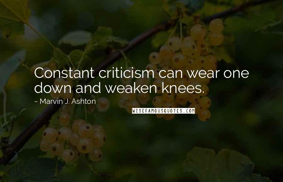 Marvin J. Ashton Quotes: Constant criticism can wear one down and weaken knees.