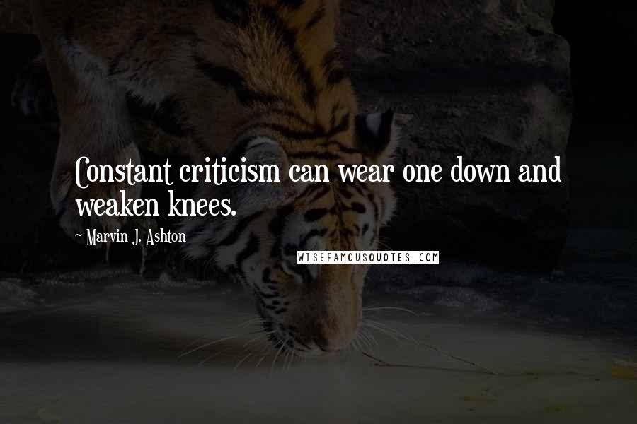 Marvin J. Ashton Quotes: Constant criticism can wear one down and weaken knees.