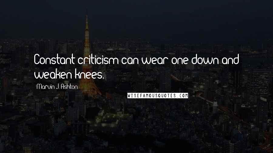 Marvin J. Ashton Quotes: Constant criticism can wear one down and weaken knees.