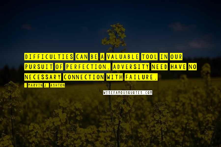 Marvin J. Ashton Quotes: Difficulties can be a valuable tool in our pursuit of perfection. Adversity need have no necessary connection with failure.