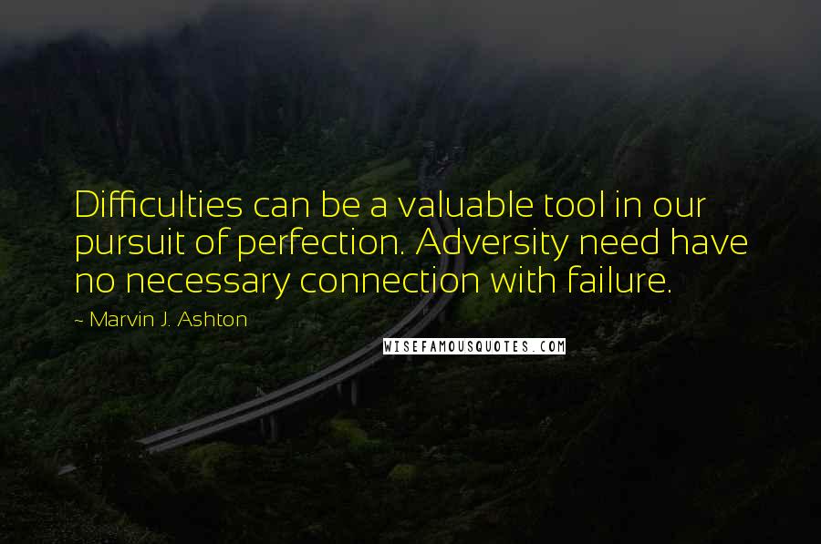 Marvin J. Ashton Quotes: Difficulties can be a valuable tool in our pursuit of perfection. Adversity need have no necessary connection with failure.