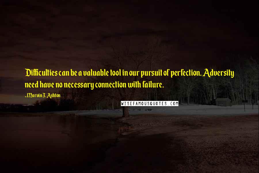 Marvin J. Ashton Quotes: Difficulties can be a valuable tool in our pursuit of perfection. Adversity need have no necessary connection with failure.