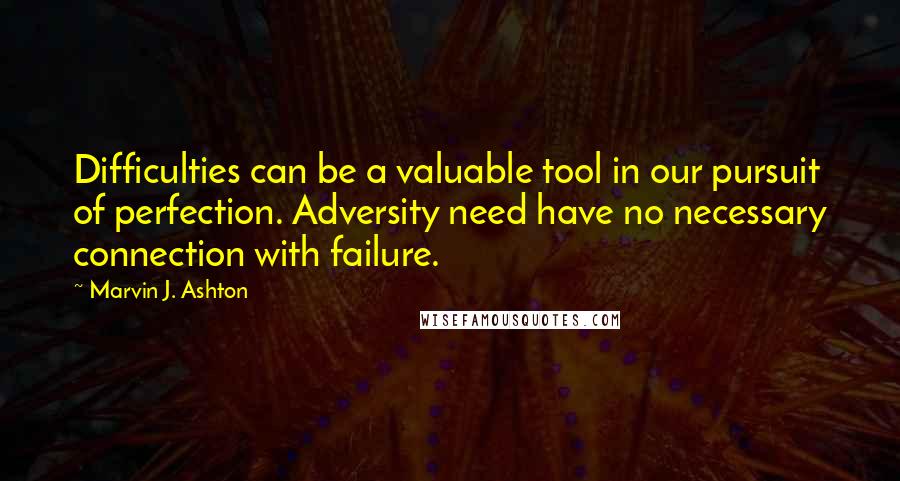 Marvin J. Ashton Quotes: Difficulties can be a valuable tool in our pursuit of perfection. Adversity need have no necessary connection with failure.