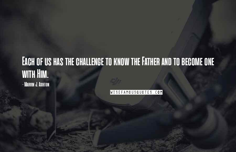 Marvin J. Ashton Quotes: Each of us has the challenge to know the Father and to become one with Him.