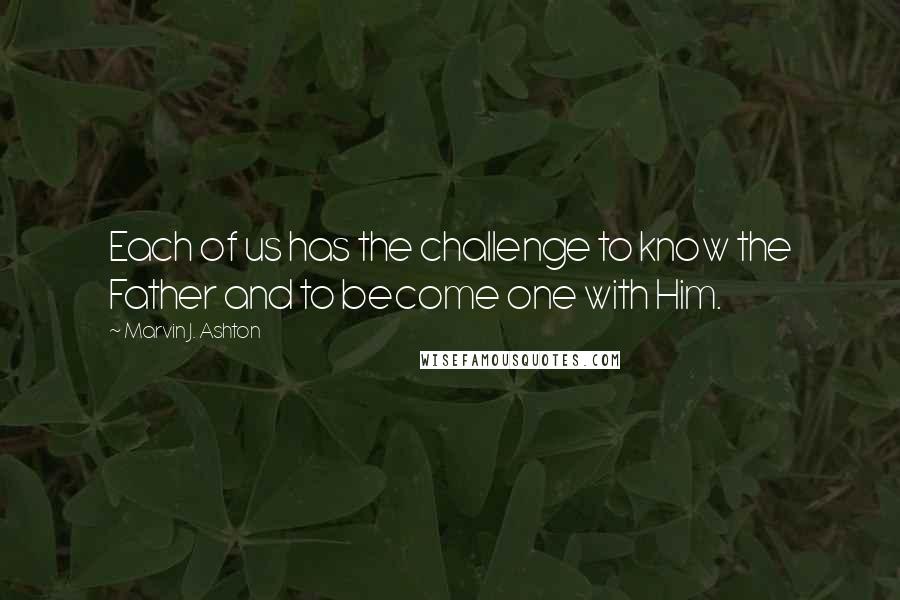 Marvin J. Ashton Quotes: Each of us has the challenge to know the Father and to become one with Him.