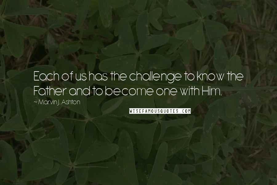 Marvin J. Ashton Quotes: Each of us has the challenge to know the Father and to become one with Him.