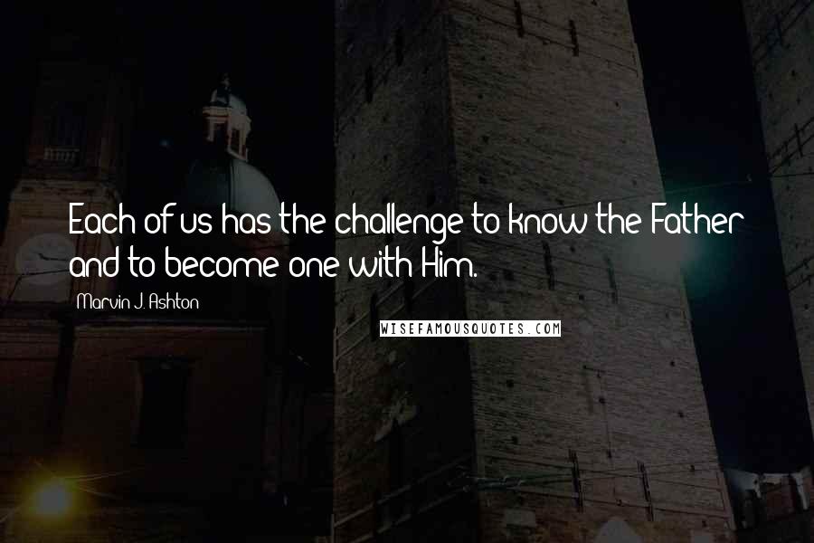 Marvin J. Ashton Quotes: Each of us has the challenge to know the Father and to become one with Him.