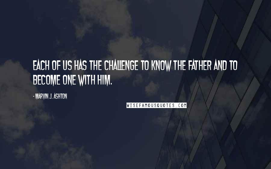 Marvin J. Ashton Quotes: Each of us has the challenge to know the Father and to become one with Him.