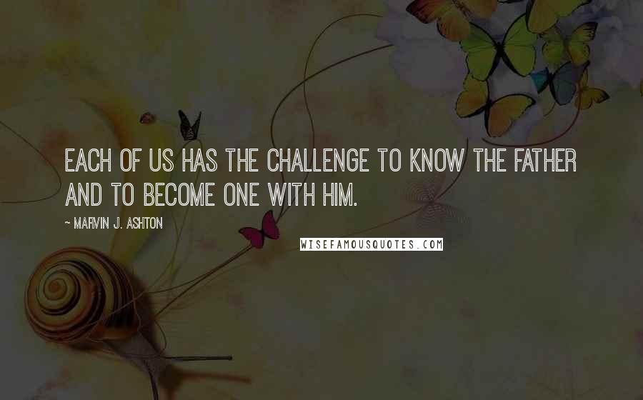 Marvin J. Ashton Quotes: Each of us has the challenge to know the Father and to become one with Him.