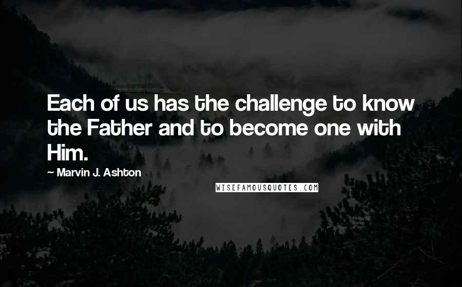 Marvin J. Ashton Quotes: Each of us has the challenge to know the Father and to become one with Him.