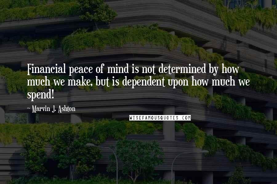 Marvin J. Ashton Quotes: Financial peace of mind is not determined by how much we make, but is dependent upon how much we spend!