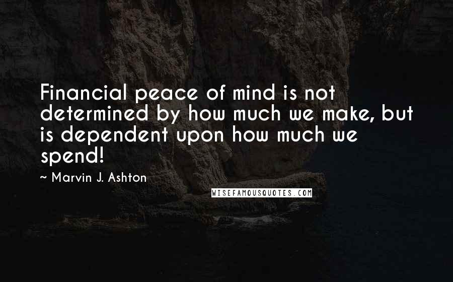 Marvin J. Ashton Quotes: Financial peace of mind is not determined by how much we make, but is dependent upon how much we spend!