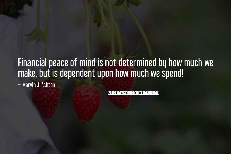 Marvin J. Ashton Quotes: Financial peace of mind is not determined by how much we make, but is dependent upon how much we spend!
