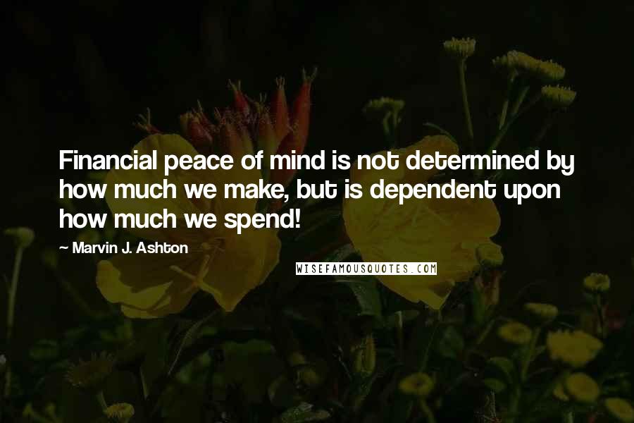 Marvin J. Ashton Quotes: Financial peace of mind is not determined by how much we make, but is dependent upon how much we spend!