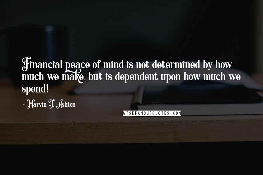 Marvin J. Ashton Quotes: Financial peace of mind is not determined by how much we make, but is dependent upon how much we spend!