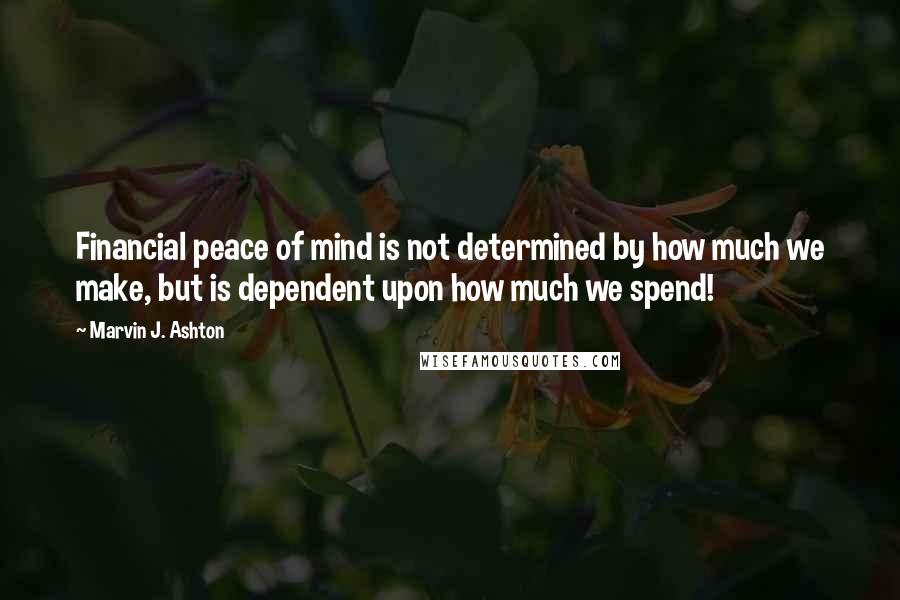 Marvin J. Ashton Quotes: Financial peace of mind is not determined by how much we make, but is dependent upon how much we spend!