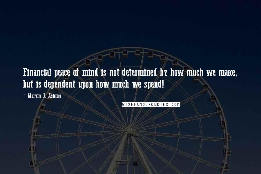 Marvin J. Ashton Quotes: Financial peace of mind is not determined by how much we make, but is dependent upon how much we spend!