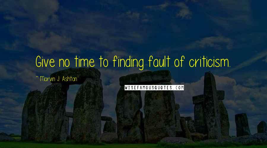 Marvin J. Ashton Quotes: Give no time to finding fault of criticism.