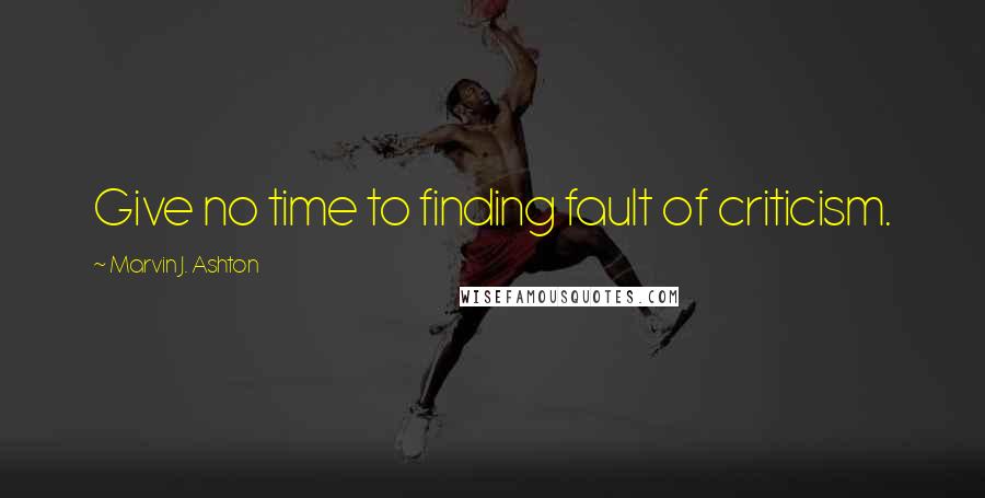 Marvin J. Ashton Quotes: Give no time to finding fault of criticism.