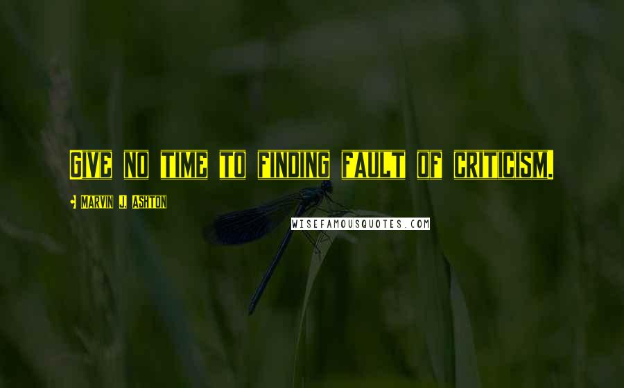 Marvin J. Ashton Quotes: Give no time to finding fault of criticism.
